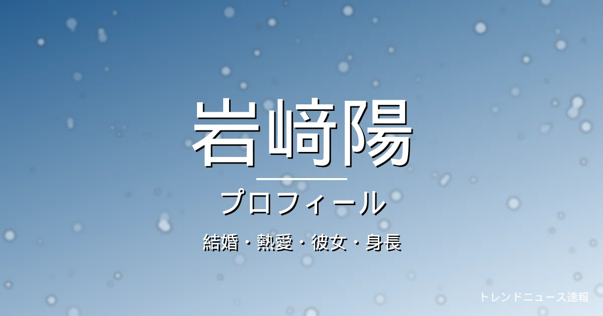 岩﨑陽の結婚・熱愛・彼女・身長・プロフィール記事メインビジュアル