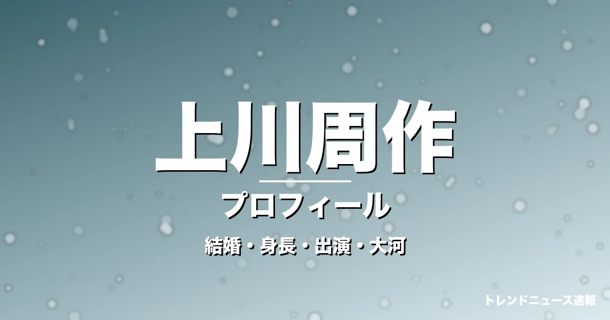 上川周作の結婚・身長・出演ドラマや映画・大河で輝くの記事メインビジュアル