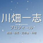 川畑一志の結婚・身長・元俳優・料理・プロフィール記事メインビジュアル