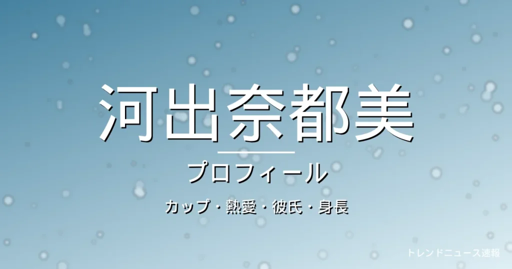河出奈都美のカップ・熱愛・彼氏・身長・プロフィール記事メインビジュアル