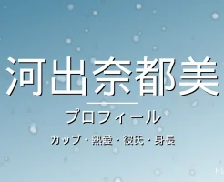 河出奈都美のカップ・熱愛・彼氏・身長・プロフィール記事メインビジュアル