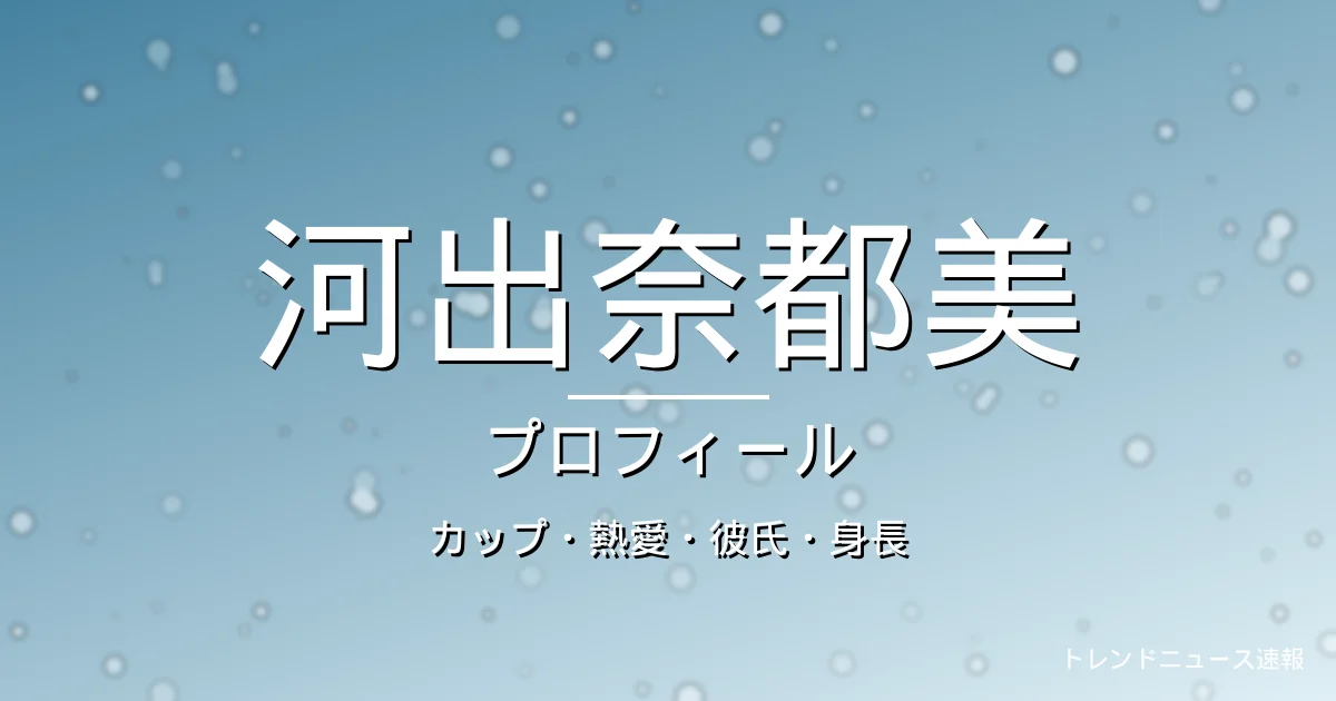 河出奈都美のカップ・熱愛・彼氏・身長・プロフィール記事メインビジュアル