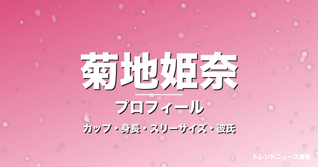 菊地姫奈のカップ・身長・スリーサイズ・彼氏・グラビア界の大谷翔平の記事メインビジュアル