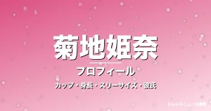 菊地姫奈のカップ・身長・スリーサイズ・彼氏・グラビア界の大谷翔平の記事メインビジュアル