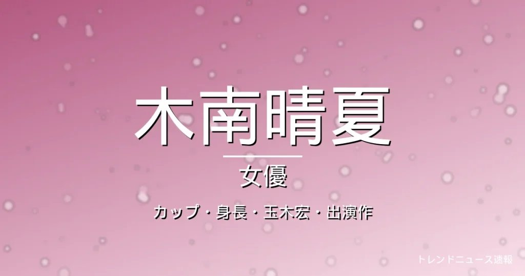 木南晴夏のカップ・身長・結婚・玉木宏・出演ドラマや映画の記事メインビジュアル