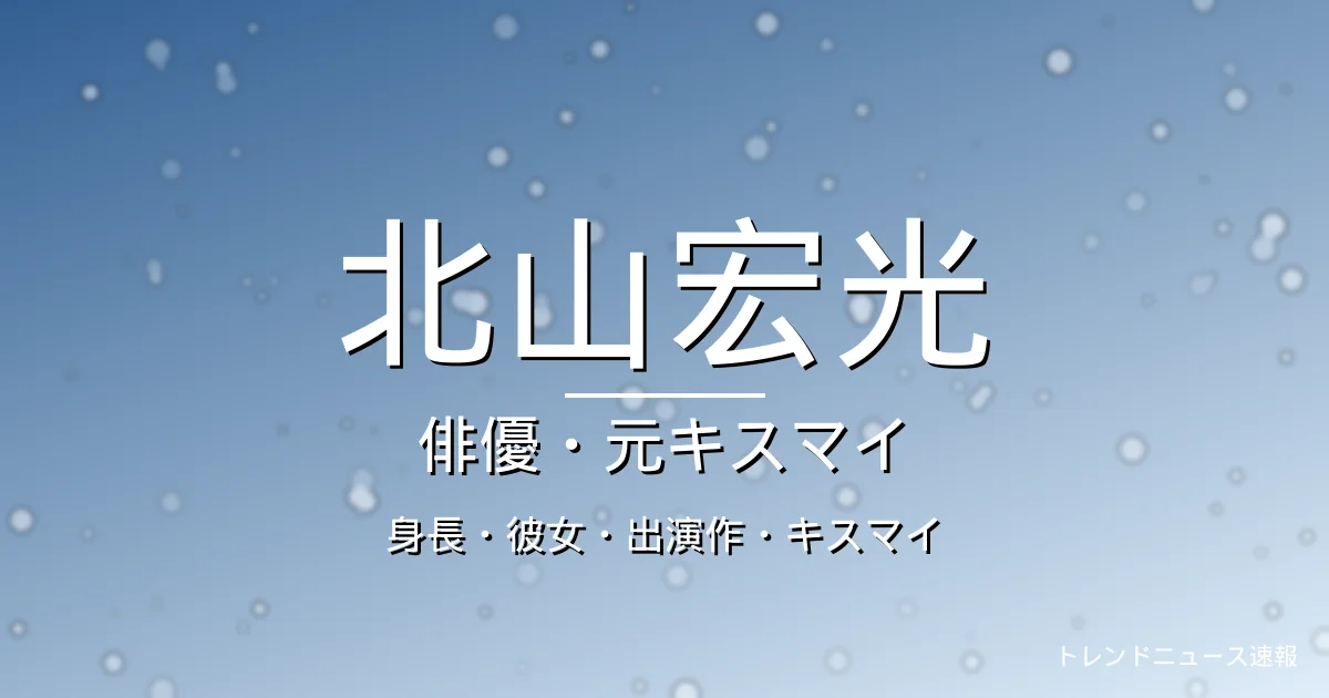 北山宏光の身長・彼女・出演ドラマや映画の記事メインビジュアル