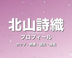 北山詩織のカップ・熱愛・彼氏・身長・プロフィール記事メインビジュアル