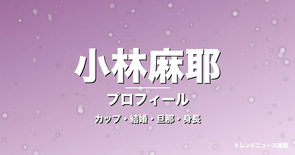小林麻耶のカップ・結婚・旦那・身長・プロフィール記事メインビジュアル