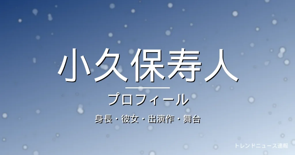 小久保寿人の身長・彼女・出演作・舞台・プロフィール記事メインビジュアル