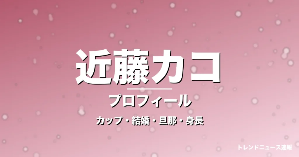 近藤カコのカップ・結婚・旦那・身長・プロフィール記事メインビジュアル