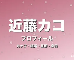 近藤カコのカップ・結婚・旦那・身長・プロフィール記事メインビジュアル