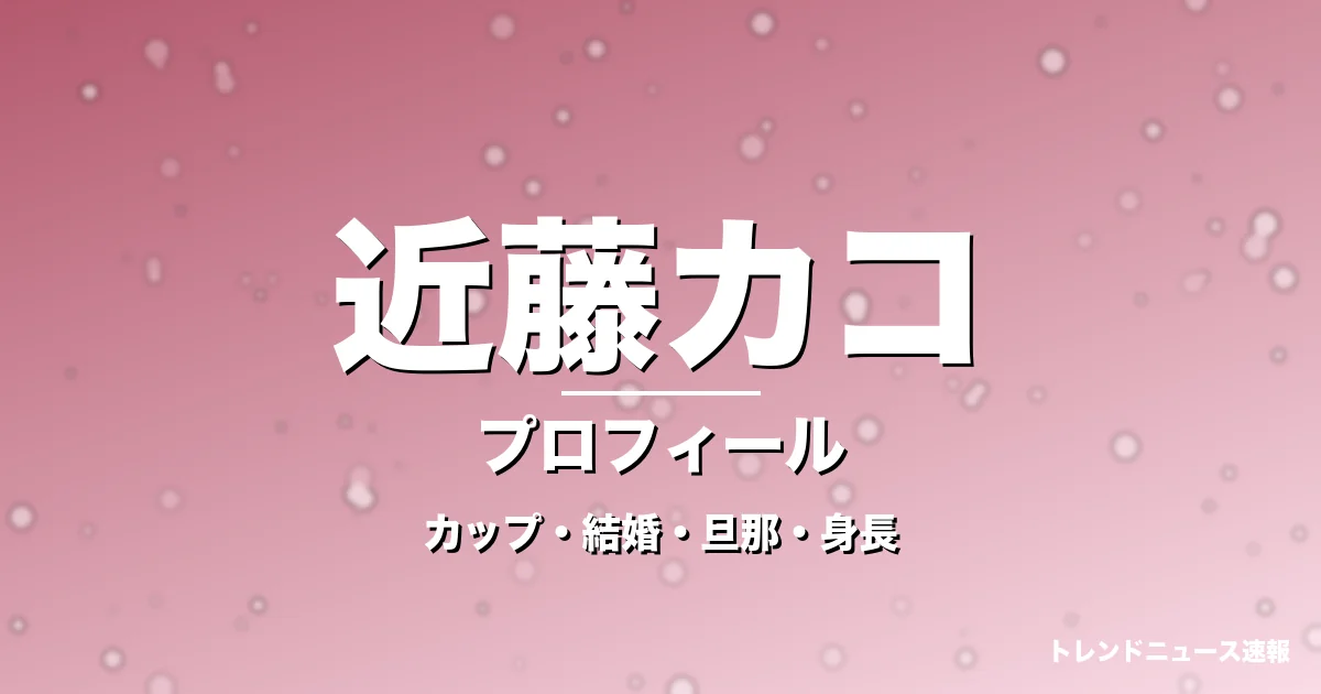 近藤カコのカップ・結婚・旦那・身長・プロフィール記事メインビジュアル