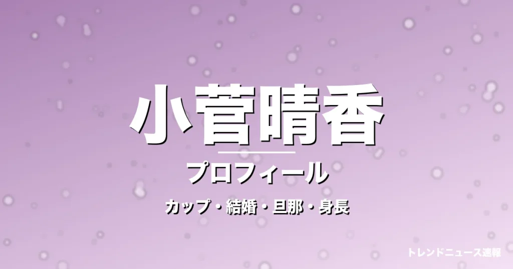 小菅晴香のカップ・結婚・旦那・身長・プロフィール記事メインビジュアル