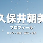 久保井朝美のカップ・熱愛・彼氏・身長・プロフィール記事メインビジュアル