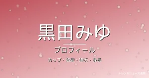 黒田みゆのカップ・熱愛・彼氏・身長・プロフィール記事メインビジュアル