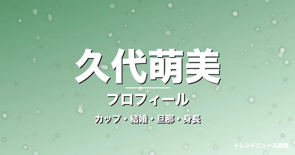 久代萌美のカップ・結婚・旦那・身長・プロフィール記事メインビジュアル