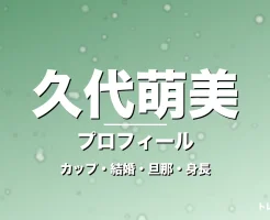 久代萌美のカップ・結婚・旦那・身長・プロフィール記事メインビジュアル