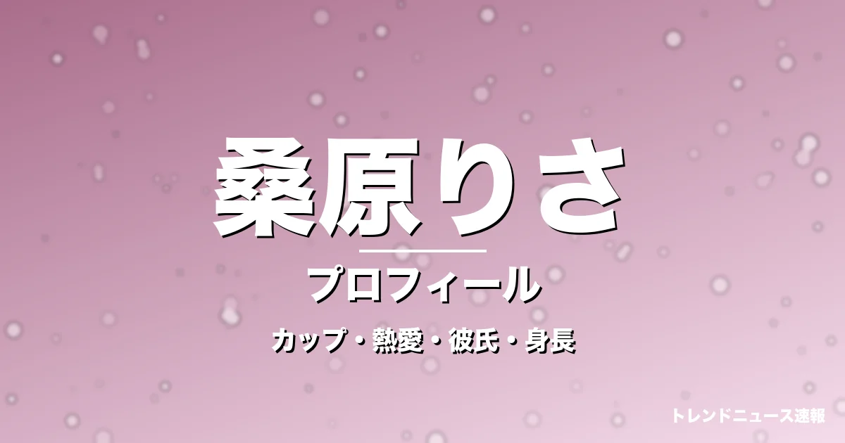 桑原りさのカップ・熱愛・彼氏・身長・プロフィール記事メインビジュアル
