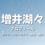 増井湖々のカップ・スリーサイズ・身長・彼氏・大河新星の記事メインビジュアル