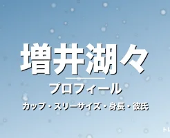 増井湖々のカップ・スリーサイズ・身長・彼氏・大河新星の記事メインビジュアル