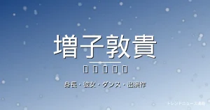 増子敦貴の身長・彼女・GENIC・出演ドラマや映画の記事メインビジュアル
