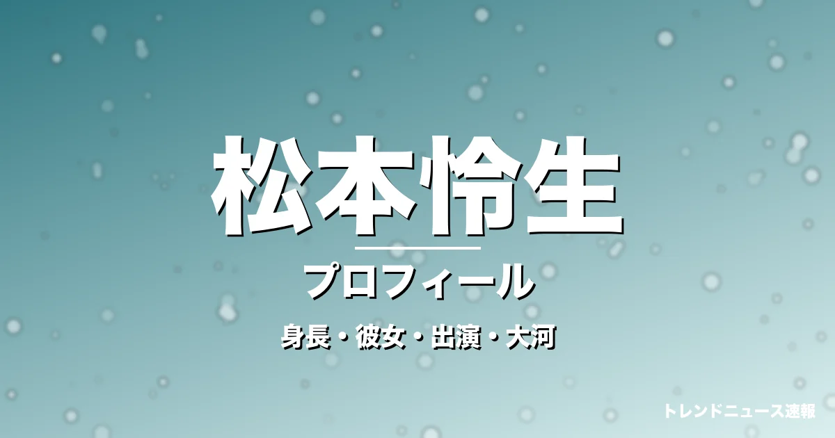 松本怜生の身長・彼女・出演ドラマや映画・大河の記事メインビジュアル