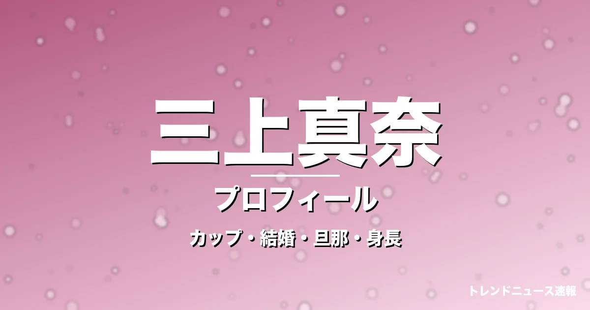 三上真奈のカップ・結婚・旦那・身長・プロフィール記事メインビジュアル
