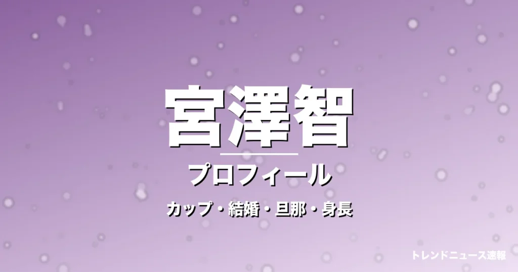 宮澤智のカップ・結婚・旦那・身長・プロフィール記事メインビジュアル