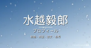 水越毅郎の結婚・熱愛・彼女・身長・プロフィール記事メインビジュアル