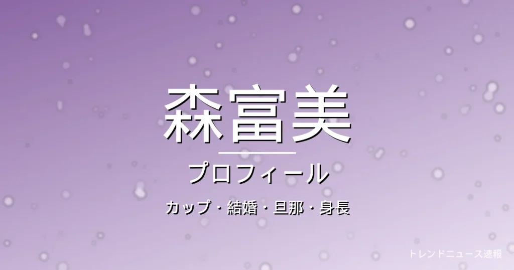 森富美のカップ・結婚・旦那・身長・プロフィール記事メインビジュアル