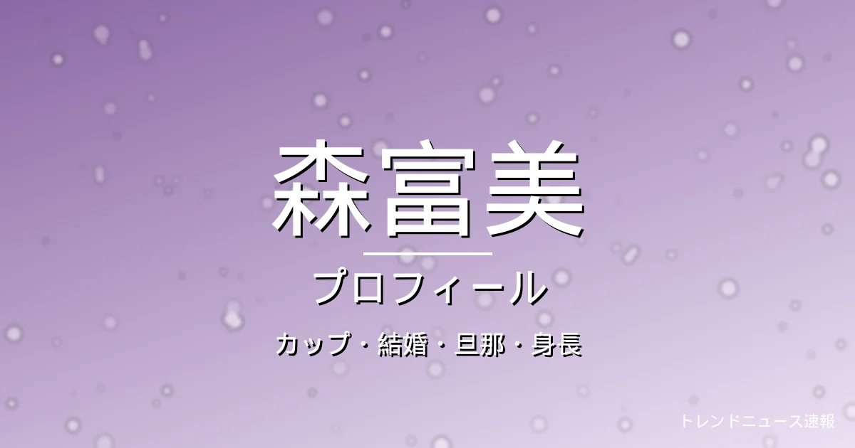 森富美のカップ・結婚・旦那・身長・プロフィール記事メインビジュアル