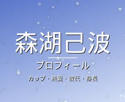 森湖己波のカップ・熱愛・彼氏・身長・プロフィール記事メインビジュアル