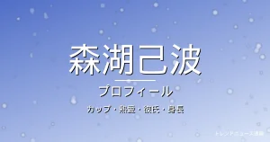 森湖己波のカップ・熱愛・彼氏・身長・プロフィール記事メインビジュアル