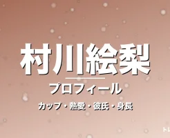 村川絵梨のカップ・熱愛・彼氏・身長・プロフィール記事メインビジュアル