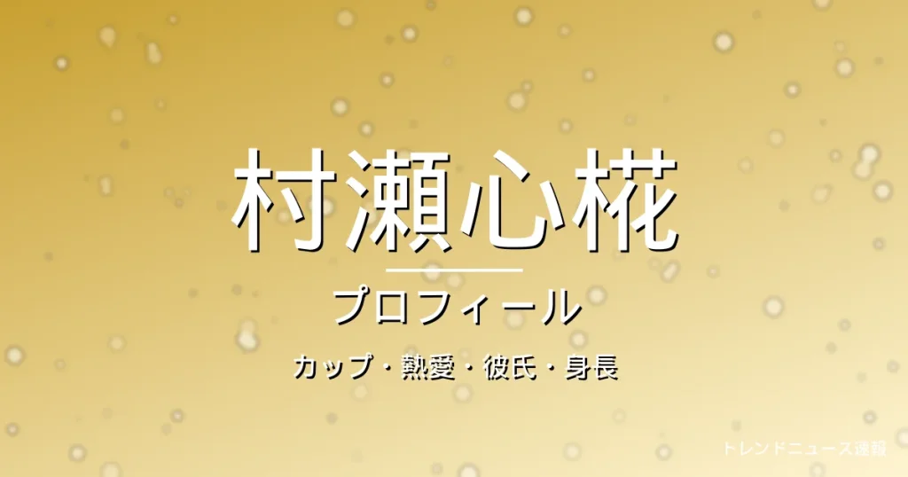 村瀬心椛のカップ・熱愛・彼氏・身長・プロフィール記事メインビジュアル