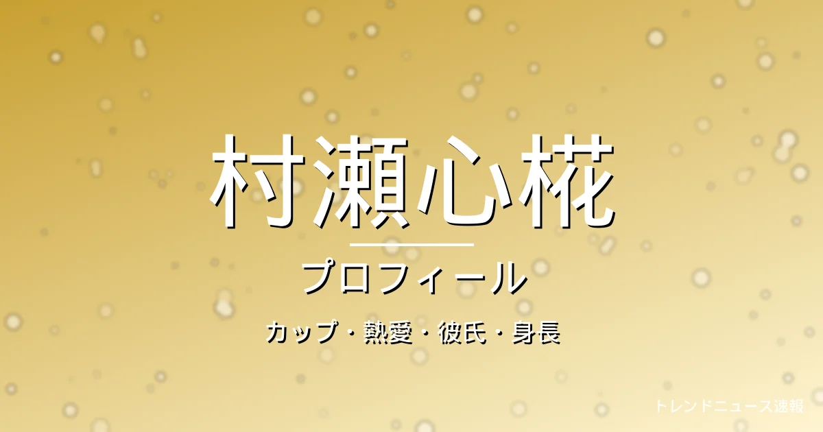 村瀬心椛のカップ・熱愛・彼氏・身長・プロフィール記事メインビジュアル