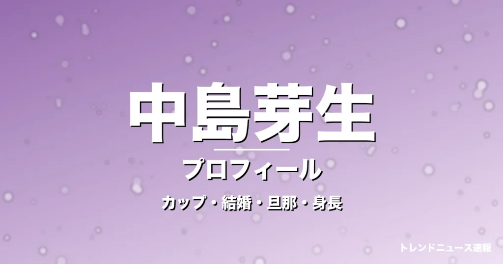 中島芽生のカップ・結婚・旦那・身長・プロフィール記事メインビジュアル
