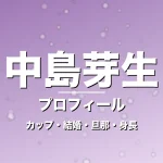 中島芽生のカップ・結婚・旦那・身長・プロフィール記事メインビジュアル