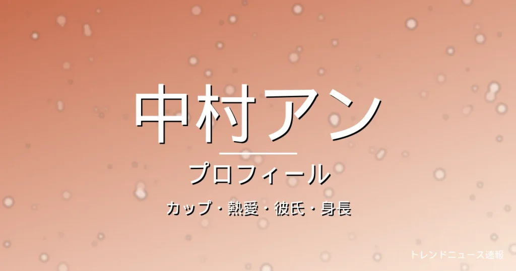 中村アンのカップ・熱愛・彼氏・身長・プロフィール記事メインビジュアル