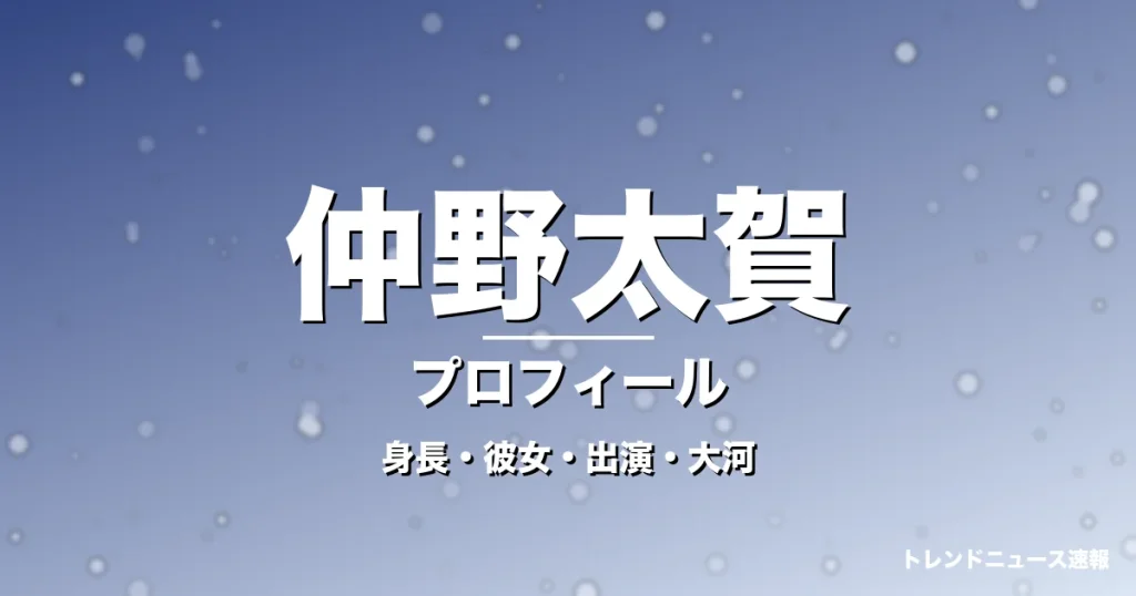 仲野太賀の身長・彼女・出演ドラマや映画・大河主演の記事メインビジュアル