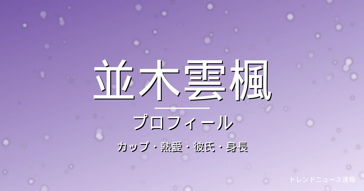 並木雲楓のカップ・熱愛・彼氏・身長・プロフィール記事メインビジュアル