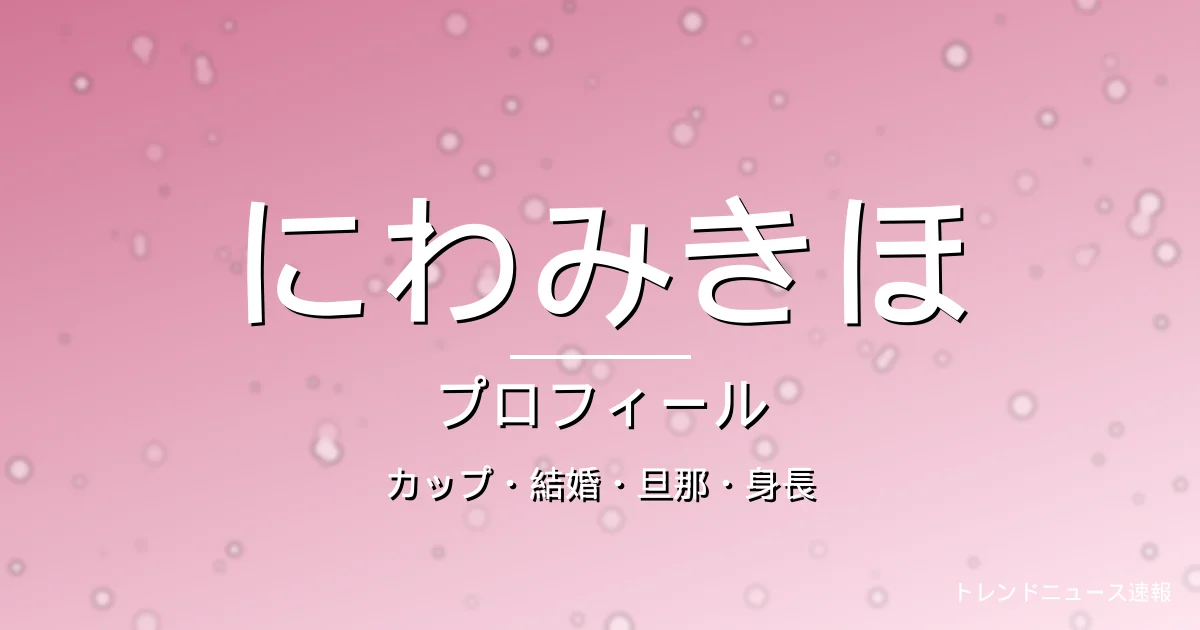 にわみきほのカップ・結婚・旦那・身長・プロフィール記事メインビジュアル
