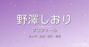 野澤しおりのカップ・熱愛・彼氏・身長・プロフィール記事メインビジュアル