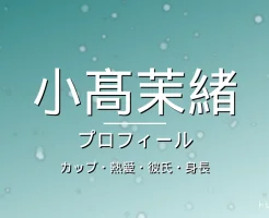 小髙茉緒のカップ・熱愛・彼氏・身長・プロフィール記事メインビジュアル