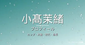 小髙茉緒のカップ・熱愛・彼氏・身長・プロフィール記事メインビジュアル