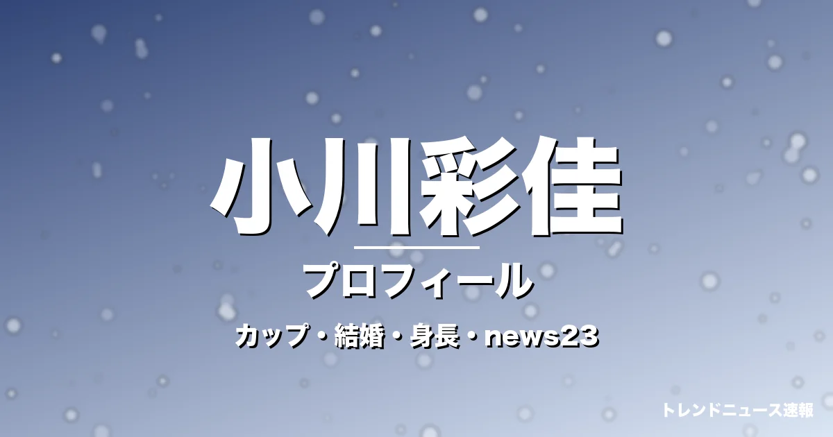 小川彩佳のカップ・熱愛・彼氏・身長・プロフィール記事メインビジュアル