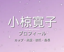 小椋寛子のカップ・熱愛・彼氏・身長・プロフィール記事メインビジュアル
