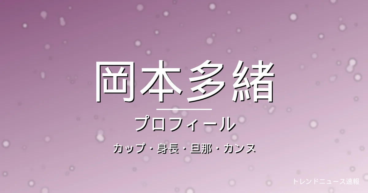 岡本多緒のカップ・身長・スリーサイズ・結婚・カンヌの記事メインビジュアル
