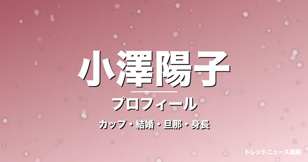 小澤陽子のカップ・結婚・旦那・身長・プロフィール記事メインビジュアル