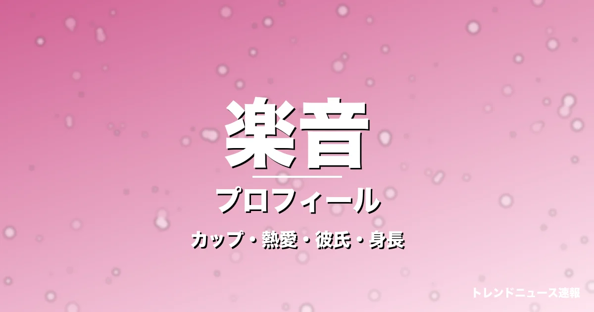 楽音のカップ・熱愛・彼氏・身長・プロフィール記事メインビジュアル